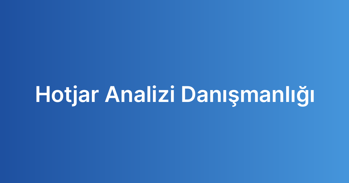 Hotjar Analizi Danışmanlığı